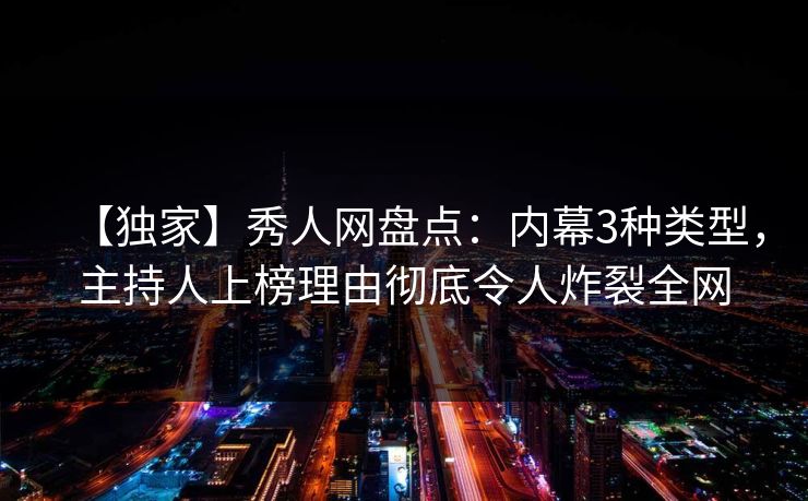 【独家】秀人网盘点：内幕3种类型，主持人上榜理由彻底令人炸裂全网