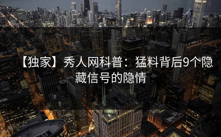 【独家】秀人网科普：猛料背后9个隐藏信号的隐情