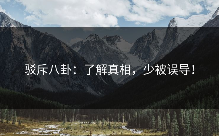 驳斥八卦：了解真相，少被误导！
