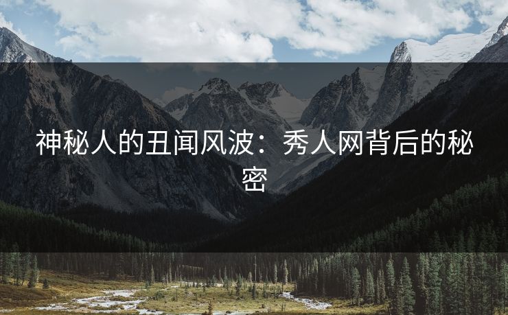 神秘人的丑闻风波：秀人网背后的秘密