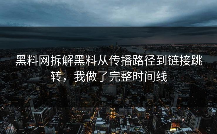 黑料网拆解黑料从传播路径到链接跳转，我做了完整时间线